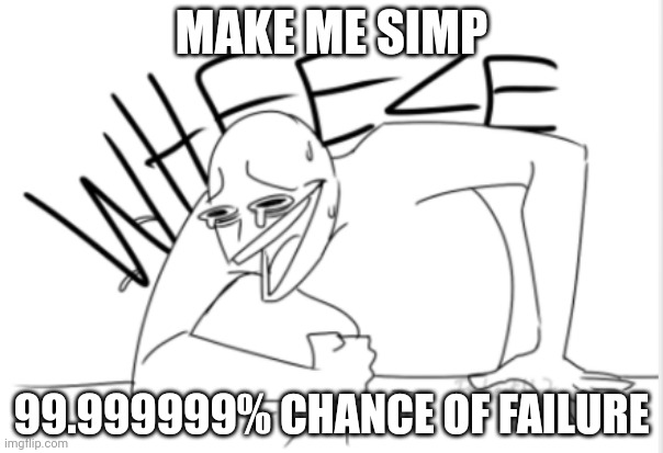 Cuz trend | MAKE ME SIMP; 99.999999% CHANCE OF FAILURE | image tagged in wheeze | made w/ Imgflip meme maker