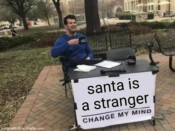 The AIs not wrong | santa is a stranger | image tagged in memes,change my mind,ai meme | made w/ Imgflip meme maker