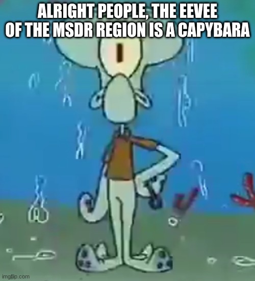 Cyclops Squidward | ALRIGHT PEOPLE, THE EEVEE OF THE MSDR REGION IS A CAPYBARA | image tagged in cyclops squidward | made w/ Imgflip meme maker