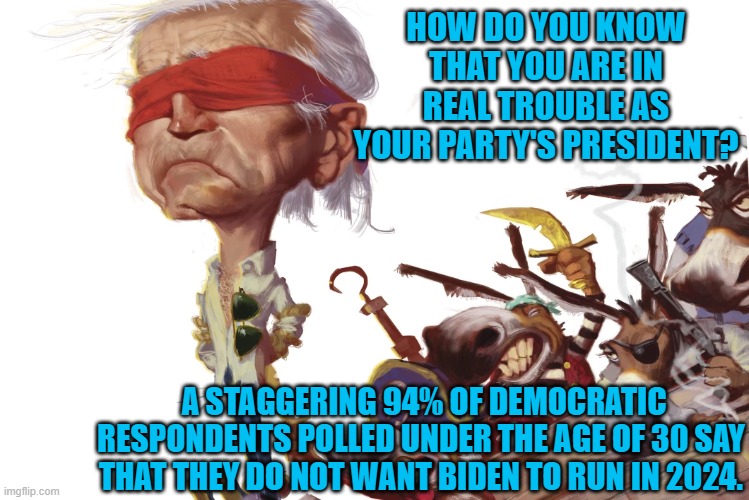 Things are beginning to get fun, aren't they? | HOW DO YOU KNOW THAT YOU ARE IN REAL TROUBLE AS YOUR PARTY'S PRESIDENT? A STAGGERING 94% OF DEMOCRATIC RESPONDENTS POLLED UNDER THE AGE OF 30 SAY THAT THEY DO NOT WANT BIDEN TO RUN IN 2024. | image tagged in biden is bombing | made w/ Imgflip meme maker