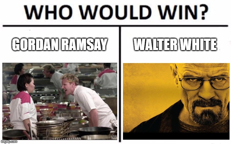 Who Would Win? | GORDAN RAMSAY; WALTER WHITE | image tagged in memes,who would win | made w/ Imgflip meme maker