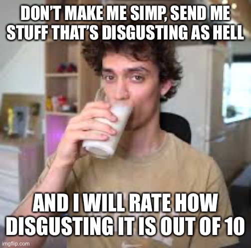 Dani | DON’T MAKE ME SIMP, SEND ME STUFF THAT’S DISGUSTING AS HELL; AND I WILL RATE HOW DISGUSTING IT IS OUT OF 10 | image tagged in dani | made w/ Imgflip meme maker