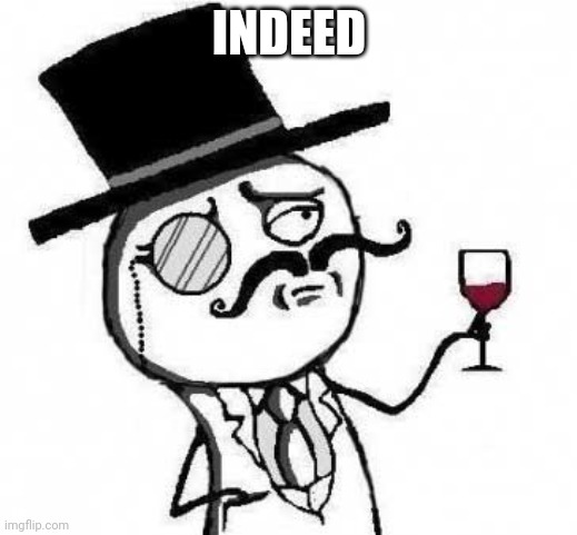 fancy meme | INDEED | image tagged in fancy meme | made w/ Imgflip meme maker