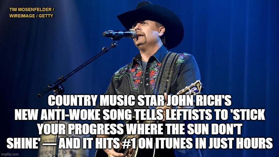 Outstanding! | COUNTRY MUSIC STAR JOHN RICH'S NEW ANTI-WOKE SONG TELLS LEFTISTS TO 'STICK YOUR PROGRESS WHERE THE SUN DON'T SHINE' — AND IT HITS #1 ON ITUNES IN JUST HOURS | image tagged in about time | made w/ Imgflip meme maker