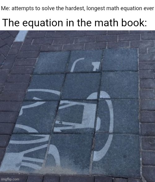 Equation | Me: attempts to solve the hardest, longest math equation ever; The equation in the math book: | image tagged in puzzling,equation,math,memes,meme,mathematics | made w/ Imgflip meme maker