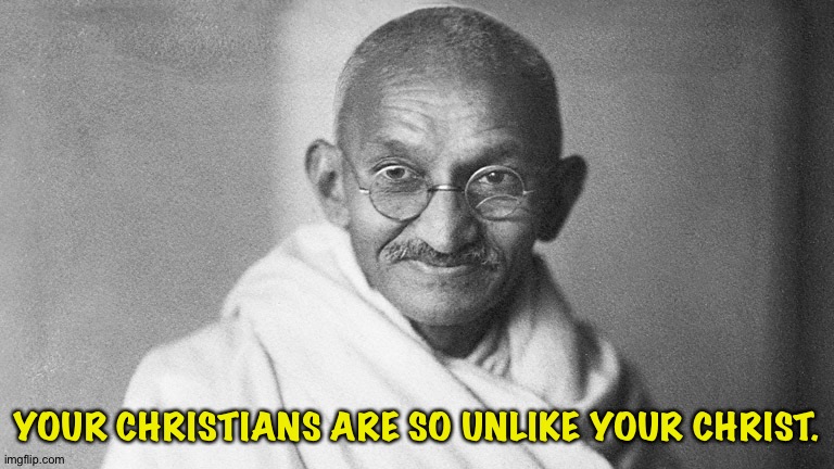 Mahatma Gandhi | YOUR CHRISTIANS ARE SO UNLIKE YOUR CHRIST. | image tagged in mahatma gandhi | made w/ Imgflip meme maker