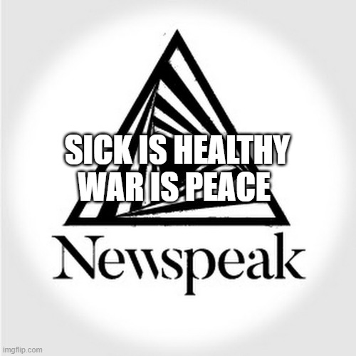 Newspeak | SICK IS HEALTHY WAR IS PEACE | image tagged in newspeak | made w/ Imgflip meme maker