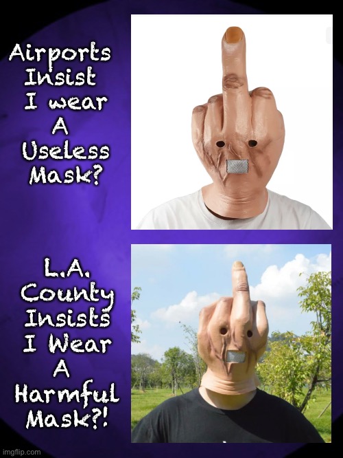 Since THEY can’t read my lips, my mask will speak for me | Airports 
Insist 
I wear
A 
Useless
Mask? L.A.
County
Insists
I Wear
A 
Harmful
Mask?! | image tagged in memes,f yer stoopid mask,f yer f ing killshot,i m an american with rights n a brain,i will never bow down never kneel,kissmyass | made w/ Imgflip meme maker