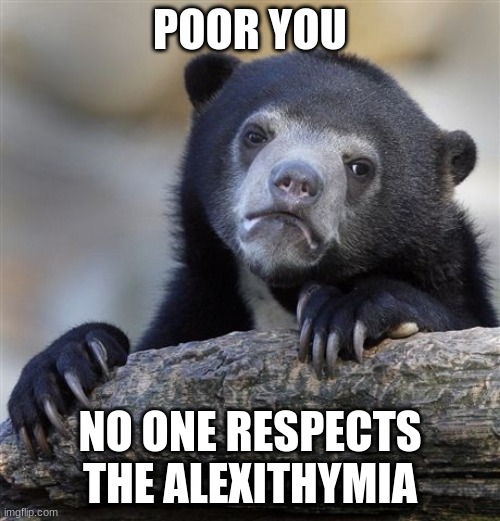 Confession Bear Meme | POOR YOU; NO ONE RESPECTS THE ALEXITHYMIA | image tagged in memes,confession bear | made w/ Imgflip meme maker