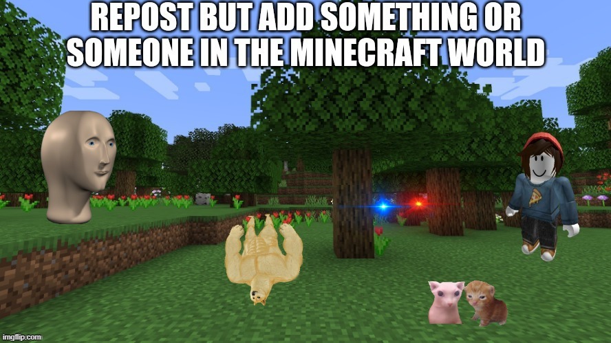 repost pls | image tagged in funny,memes,repost,minecraft,everyone is here,you have been eternally cursed for reading the tags | made w/ Imgflip meme maker
