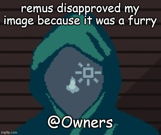 no | remus disapproved my image because it was a furry; @Owners | image tagged in ezic messenger | made w/ Imgflip meme maker