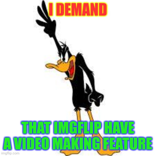 And I don't just mean GIFs but full on videos w/ audio. Where is it, mods? | I DEMAND; THAT IMGFLIP HAVE A VIDEO MAKING FEATURE | image tagged in daffy duck demanding,imgflip,imgflip mods | made w/ Imgflip meme maker