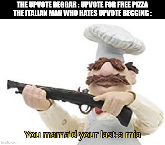 M A M A M I A | THE UPVOTE BEGGAR : UPVOTE FOR FREE PIZZA
THE ITALIAN MAN WHO HATES UPVOTE BEGGING : | image tagged in you mama'd your last-a mia,funny,memes,upvote begging,pizza,you have been eternally cursed for reading the tags | made w/ Imgflip meme maker