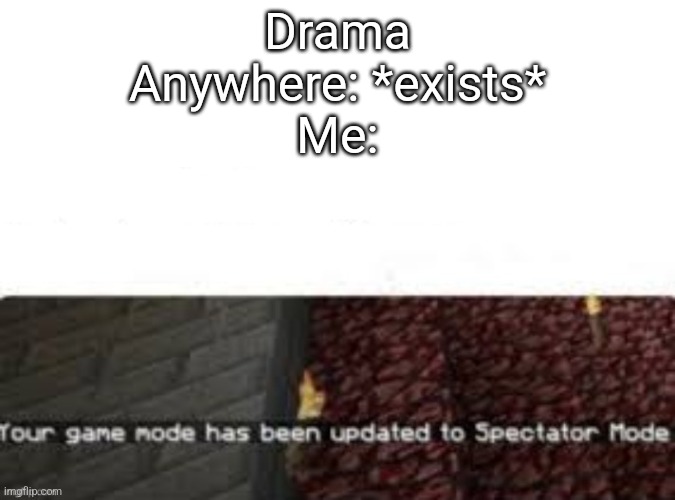 bc really i dont really go into drama | Drama Anywhere: *exists*
Me: | image tagged in your game mode has been updated to spectator mode | made w/ Imgflip meme maker