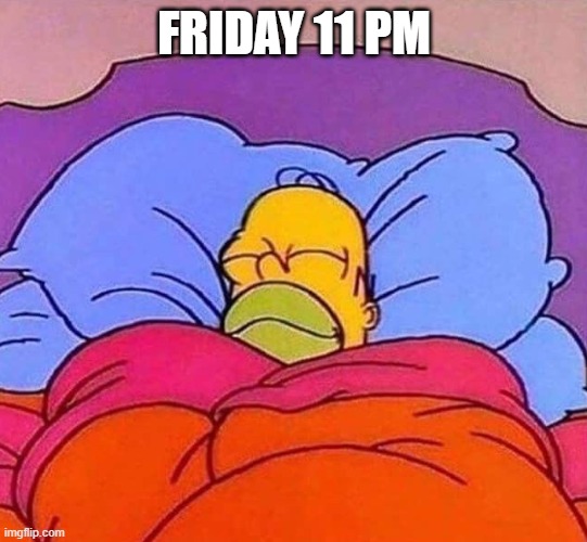 Homer Simpson sleeping peacefully | FRIDAY 11 PM | image tagged in homer simpson sleeping peacefully | made w/ Imgflip meme maker