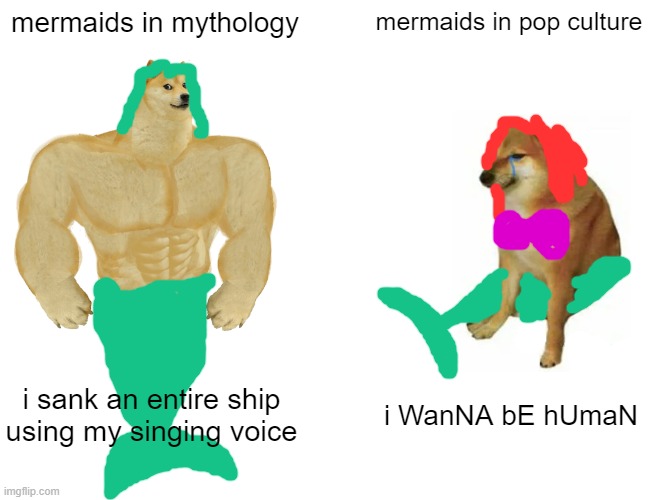 Buff Doge vs. Cheems | mermaids in mythology; mermaids in pop culture; i sank an entire ship using my singing voice; i WanNA bE hUmaN | image tagged in memes,buff doge vs cheems | made w/ Imgflip meme maker