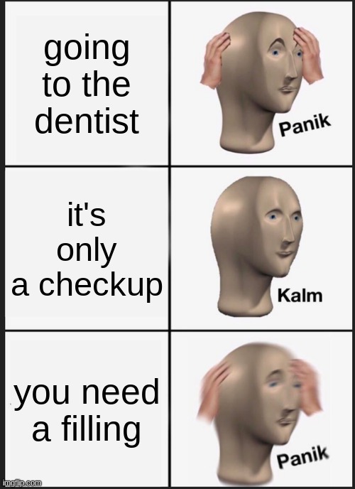 Panik Kalm Panik | going to the dentist; it's only a checkup; you need a filling | image tagged in memes,panik kalm panik | made w/ Imgflip meme maker