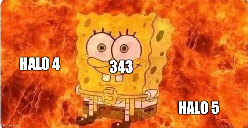 spongebob in flames | HALO 4; 343; HALO 5 | image tagged in spongebob in flames | made w/ Imgflip meme maker