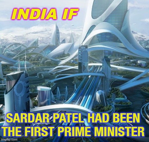 If only, if only, if only... India if Sardar Patel Had Been The First Prime Minister | INDIA IF; SARDAR PATEL HAD BEEN THE FIRST PRIME MINISTER | image tagged in the world if | made w/ Imgflip meme maker