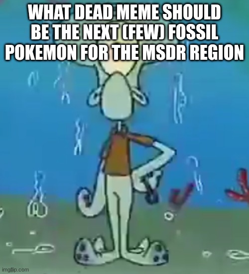 Cyclops Squidward | WHAT DEAD MEME SHOULD BE THE NEXT (FEW) FOSSIL POKEMON FOR THE MSDR REGION | image tagged in cyclops squidward | made w/ Imgflip meme maker