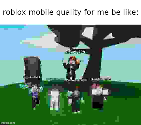 sorry if this is a repost i havent been online for a while i dont know alot of stuff here anymore | roblox mobile quality for me be like: | image tagged in /e dance3 | made w/ Imgflip meme maker