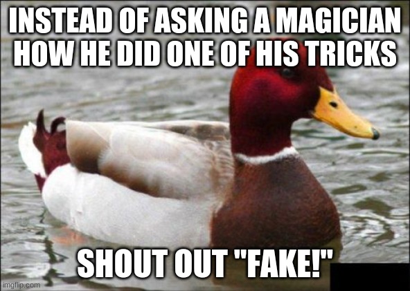 "Go back to Hogwarts, you Gryffin-dork!" |  INSTEAD OF ASKING A MAGICIAN HOW HE DID ONE OF HIS TRICKS; SHOUT OUT "FAKE!" | image tagged in memes,malicious advice mallard,magician,magic trick,savage,so yeah | made w/ Imgflip meme maker