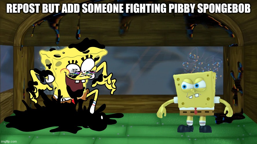 REPOST BUT ADD SOMEONE FIGHTING PIBBY SPONGEBOB | made w/ Imgflip meme maker