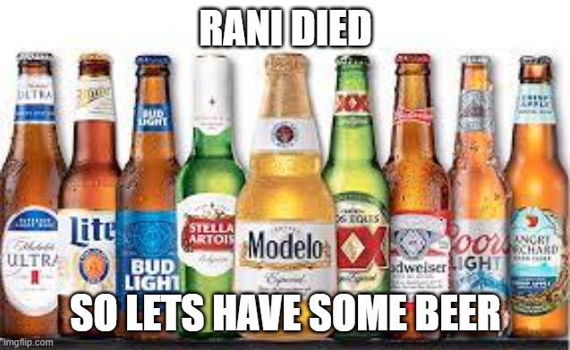 Beer | RANI DIED; SO LETS HAVE SOME BEER | image tagged in beer | made w/ Imgflip meme maker