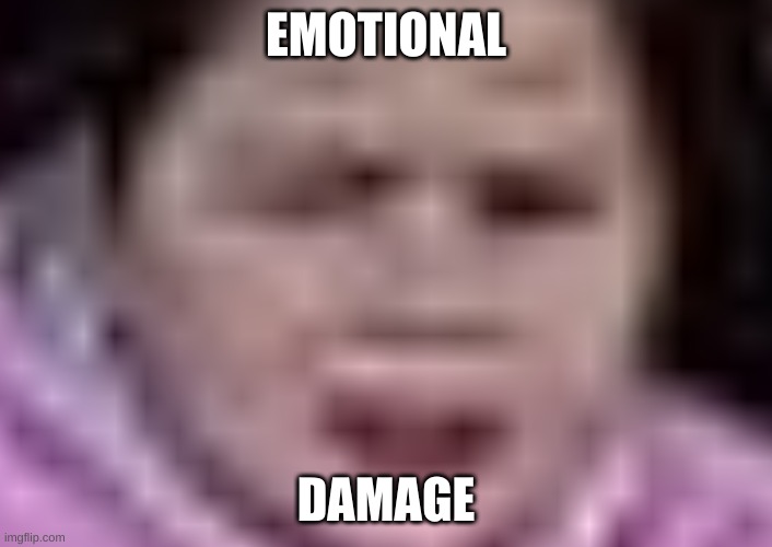 emotional damage |  EMOTIONAL; DAMAGE | image tagged in emotional damage,damage,emotional,emotonal,emotonl | made w/ Imgflip meme maker