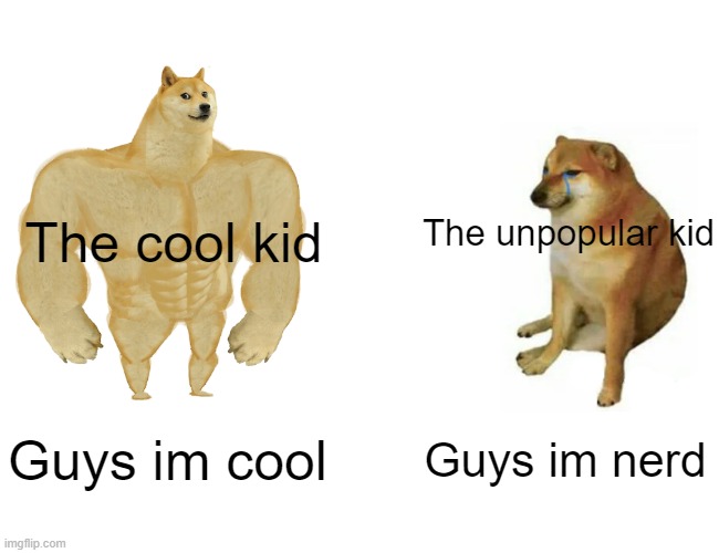 Buff Doge vs. Cheems Meme | The cool kid; The unpopular kid; Guys im cool; Guys im nerd | image tagged in memes,buff doge vs cheems | made w/ Imgflip meme maker