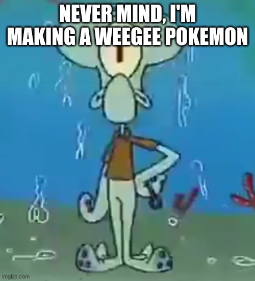 Cyclops Squidward | NEVER MIND, I'M MAKING A WEEGEE POKEMON | image tagged in cyclops squidward | made w/ Imgflip meme maker