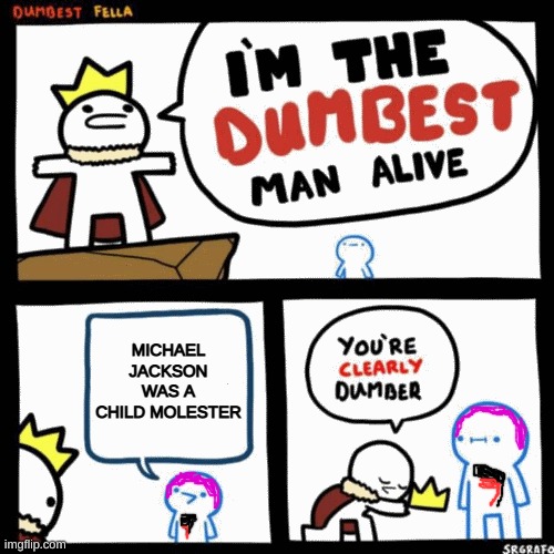 it's basically a liberal conspiracy theory | MICHAEL JACKSON WAS A CHILD MOLESTER | image tagged in i'm the dumbest man alive,michael jackson,child molester,stupid liberals | made w/ Imgflip meme maker