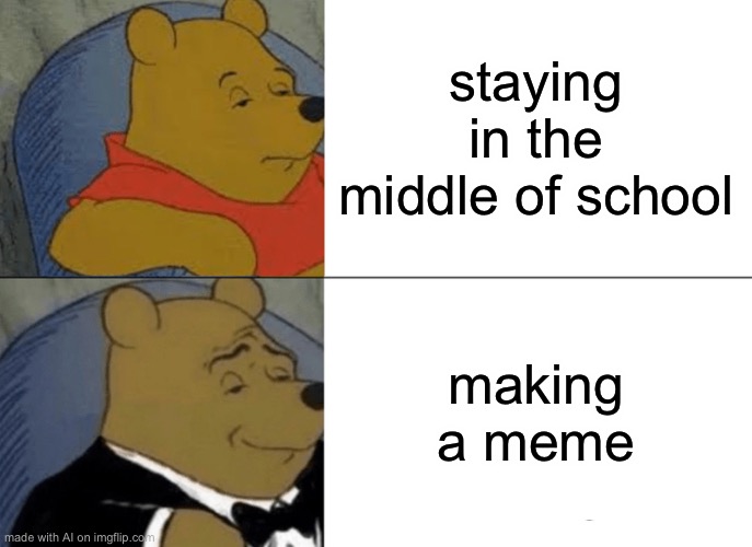 Tuxedo Winnie The Pooh | staying in the middle of school; making a meme | image tagged in memes,tuxedo winnie the pooh,ai meme | made w/ Imgflip meme maker