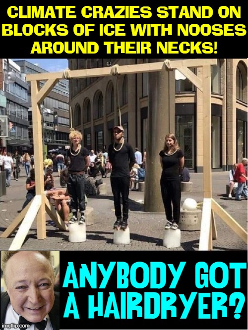 Wish there were more who want to give up driving permanently | CLIMATE CRAZIES STAND ON
BLOCKS OF ICE WITH NOOSES
AROUND THEIR NECKS! ANYBODY GOT A HAIRDRYER? | image tagged in vince vance,climate change,environment,global warming,memes,idiots | made w/ Imgflip meme maker