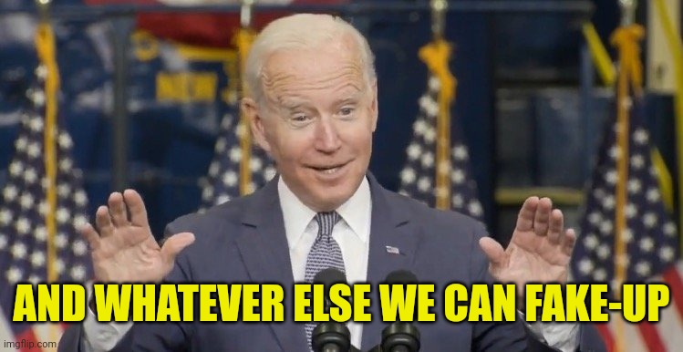 Cocky joe biden | AND WHATEVER ELSE WE CAN FAKE-UP | image tagged in cocky joe biden | made w/ Imgflip meme maker
