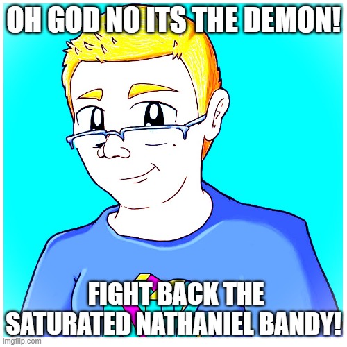 The True Demon. Help I've been running from this thing for 10 days now and it still wants to kill me. | OH GOD NO ITS THE DEMON! FIGHT BACK THE SATURATED NATHANIEL BANDY! | image tagged in abecauseihavenoideawhattoputasthetag | made w/ Imgflip meme maker