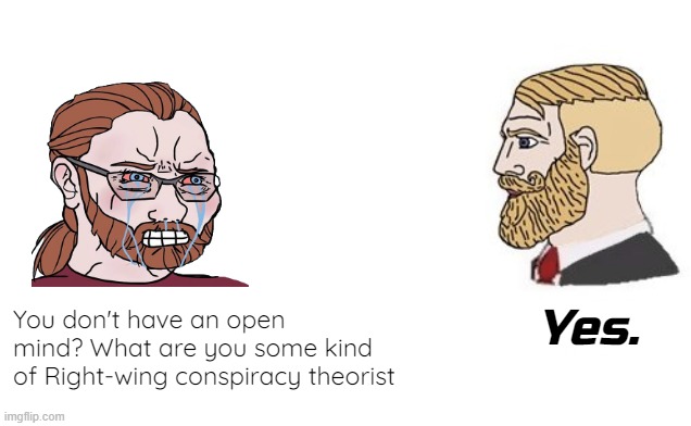 You don't have an open mind? What are you some kind of Right-wing conspiracy theorist; Yes. | made w/ Imgflip meme maker