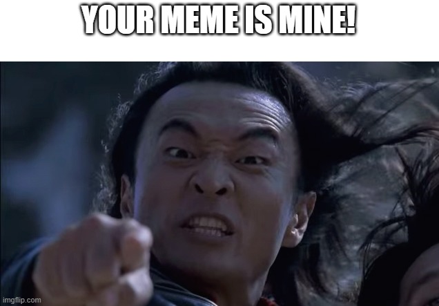 Your meme is Mine | YOUR MEME IS MINE! | image tagged in your meme is mine | made w/ Imgflip meme maker