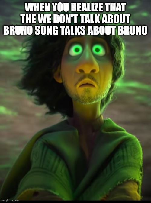 Bruno | WHEN YOU REALIZE THAT THE WE DON'T TALK ABOUT BRUNO SONG TALKS ABOUT BRUNO | image tagged in bruno | made w/ Imgflip meme maker