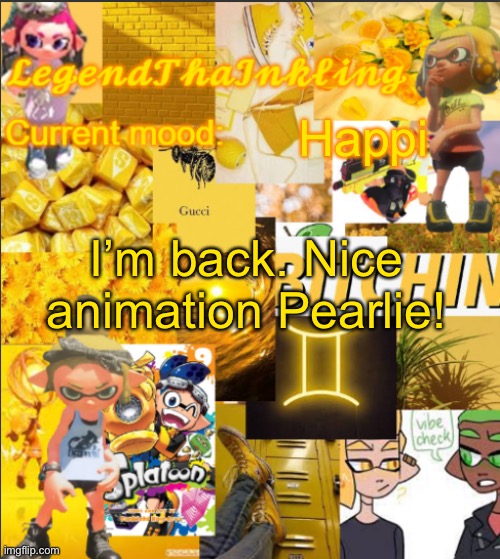 :) | Happi; I’m back. Nice animation Pearlie! | image tagged in legendthainkling's announcement temp | made w/ Imgflip meme maker