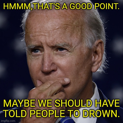 HMMM,THAT'S A GOOD POINT. MAYBE WE SHOULD HAVE TOLD PEOPLE TO DROWN. | made w/ Imgflip meme maker