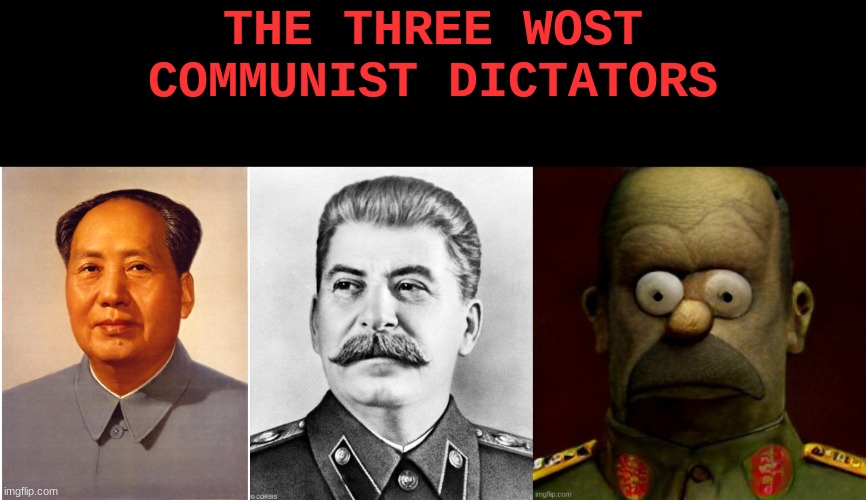 *Worst ? | THE THREE WOST COMMUNIST DICTATORS | image tagged in chairman mao,joseph stalin,homer simpson | made w/ Imgflip meme maker
