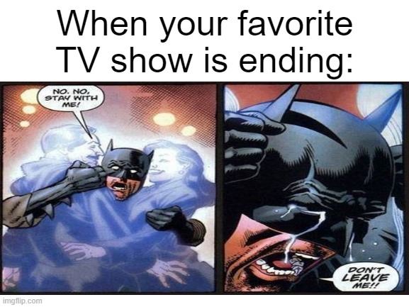 Not the last season! | When your favorite TV show is ending: | image tagged in batman don't leave me | made w/ Imgflip meme maker