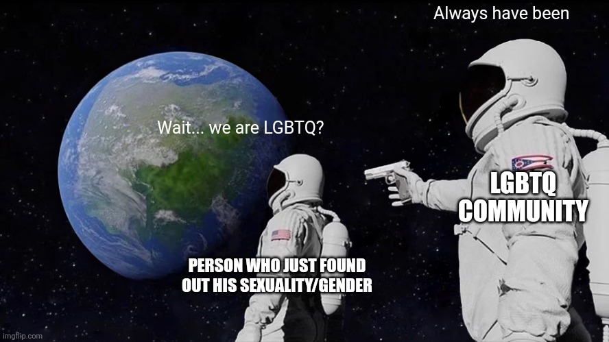 funny title | Always have been; Wait... we are LGBTQ? LGBTQ COMMUNITY; PERSON WHO JUST FOUND OUT HIS SEXUALITY/GENDER | image tagged in memes,always has been | made w/ Imgflip meme maker