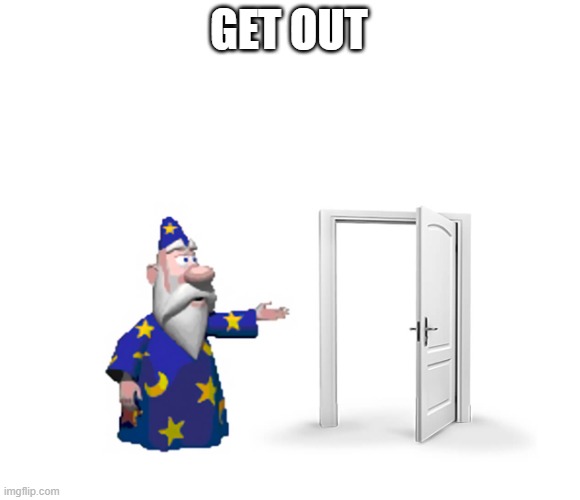 GET OUT | image tagged in get the f outta here | made w/ Imgflip meme maker