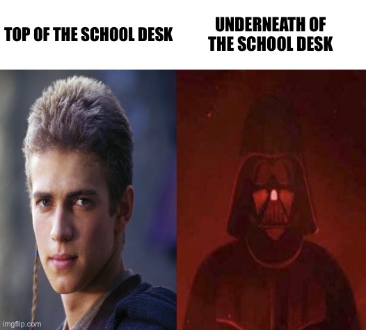 Anakin Becoming evil | UNDERNEATH OF THE SCHOOL DESK; TOP OF THE SCHOOL DESK | image tagged in anakin becoming evil | made w/ Imgflip meme maker