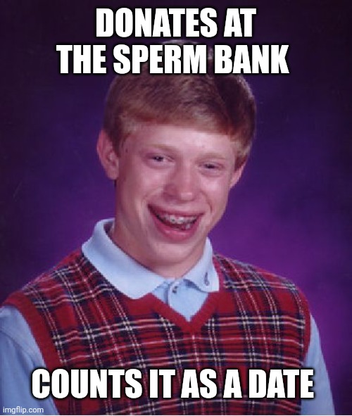 Bad Luck Brian | DONATES AT THE SPERM BANK; COUNTS IT AS A DATE | image tagged in memes,bad luck brian | made w/ Imgflip meme maker