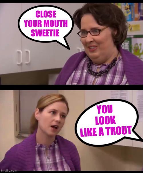 Close your mouth sweetie - Imgflip