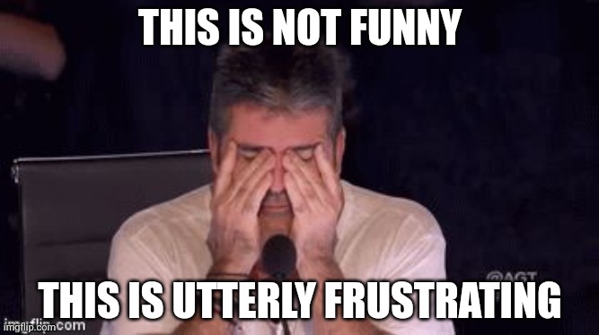 Frustrated Simon Cowell | THIS IS NOT FUNNY THIS IS UTTERLY FRUSTRATING | image tagged in frustrated simon cowell | made w/ Imgflip meme maker