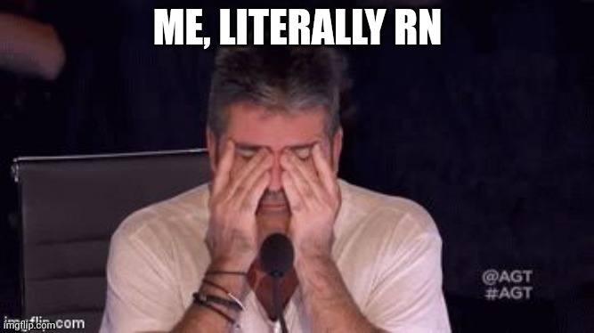 Frustrated Simon Cowell | ME, LITERALLY RN | image tagged in frustrated simon cowell | made w/ Imgflip meme maker